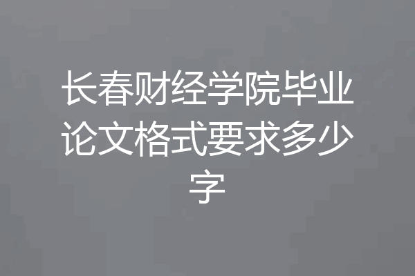 长春财经学院毕业论文格式要求多少字