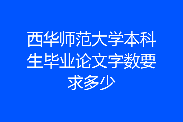 西华师范大学本科生毕业论文字数要求多少