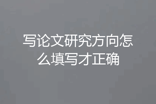写论文研究方向怎么填写才正确