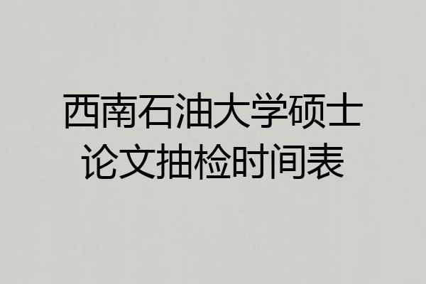 西南石油大学硕士论文抽检时间表