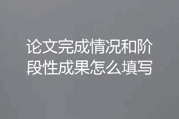 论文完成情况和阶段性成果怎么填写