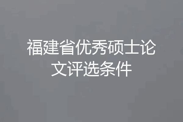 福建省优秀硕士论文评选条件