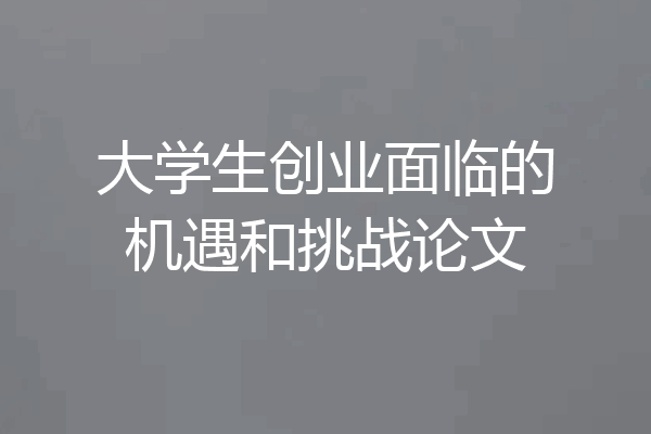 大学生创业面临的机遇和挑战论文