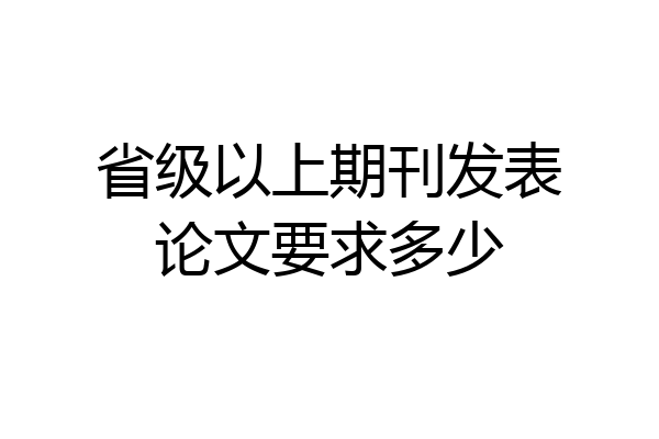 省级以上期刊发表论文要求多少