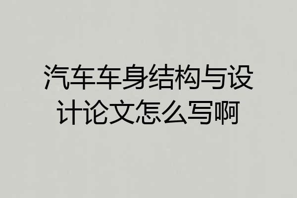 汽车车身结构与设计论文怎么写啊