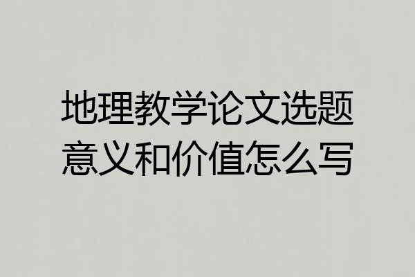 地理教学论文选题意义和价值怎么写