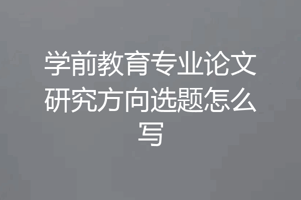 学前教育专业论文研究方向选题怎么写