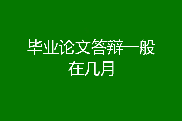 毕业论文答辩一般在几月
