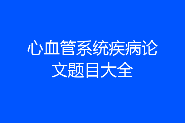 心血管系统疾病论文题目大全
