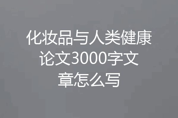 化妆品与人类健康论文3000字文章怎么写