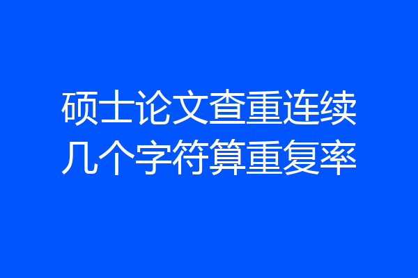 硕士论文查重连续几个字符算重复率