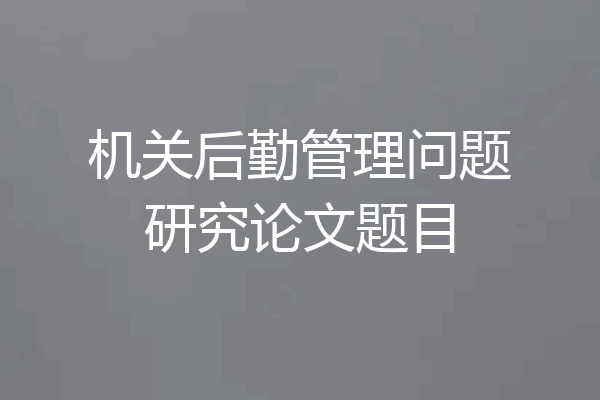 机关后勤管理问题研究论文题目