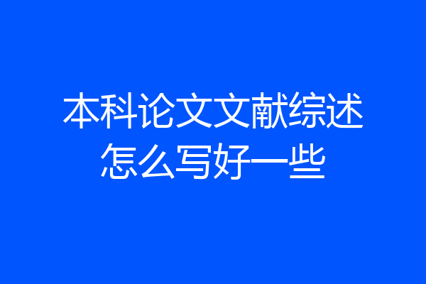 本科论文文献综述怎么写好一些