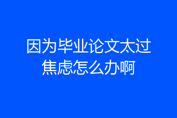 因为毕业论文太过焦虑怎么办啊