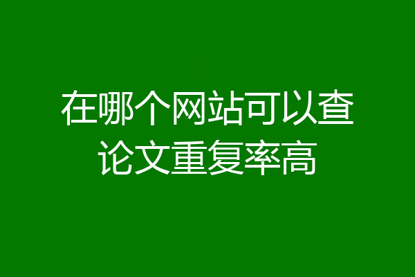 在哪个网站可以查论文重复率高