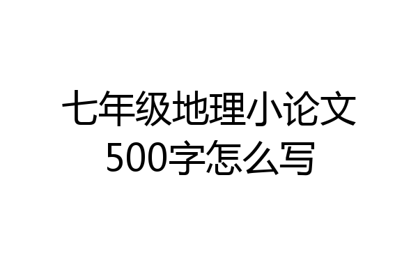 七年级地理小论文500字怎么写