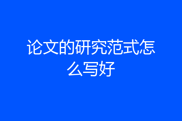 论文的研究范式怎么写好