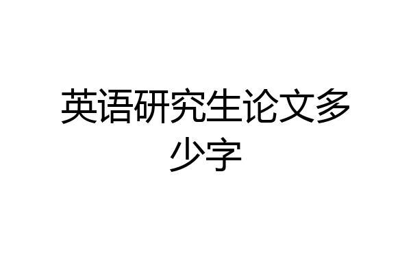 英语研究生论文多少字