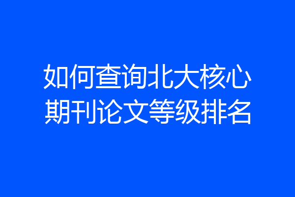 如何查询北大核心期刊论文等级排名