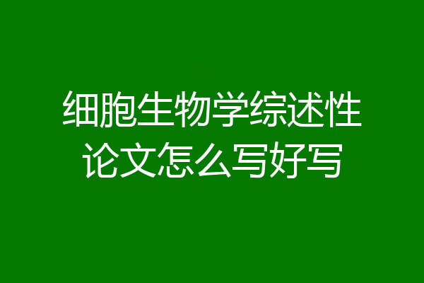 细胞生物学综述性论文怎么写好写