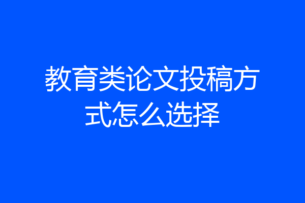 教育类论文投稿方式怎么选择