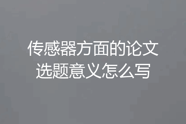 传感器方面的论文选题意义怎么写