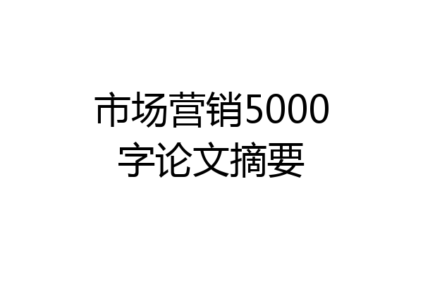 市场营销5000字论文摘要