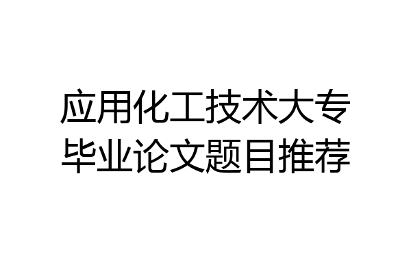 应用化工技术大专毕业论文题目推荐