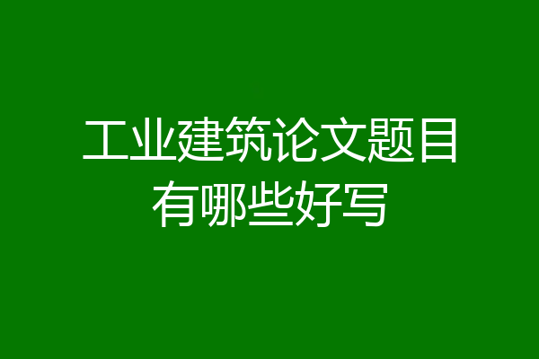 工业建筑论文题目有哪些好写