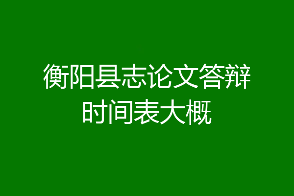 衡阳县志论文答辩时间表大概