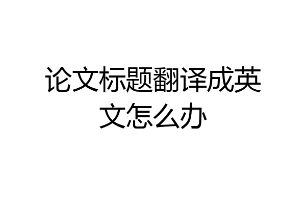 论文标题翻译成英文怎么办