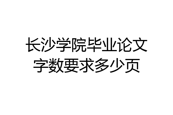 长沙学院毕业论文字数要求多少页
