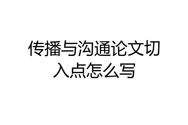 传播与沟通论文切入点怎么写