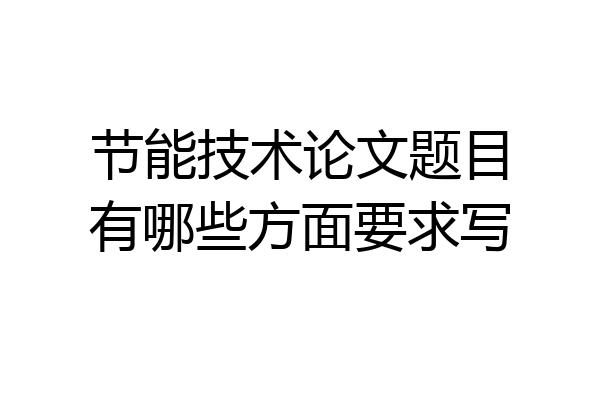 节能技术论文题目有哪些方面要求写