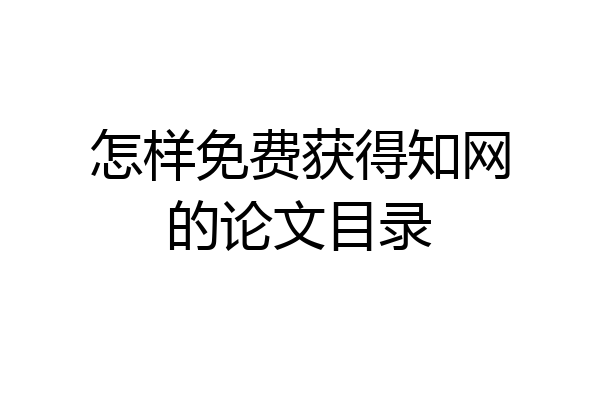 怎样免费获得知网的论文目录
