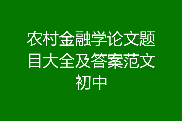 农村金融学论文题目大全及答案范文初中