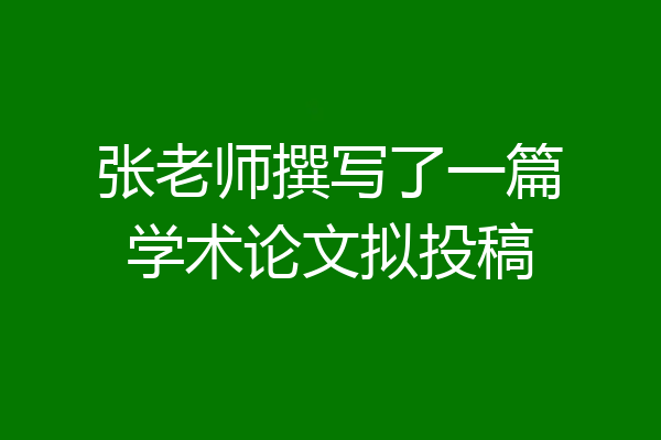 张老师撰写了一篇学术论文拟投稿