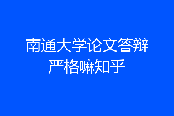 南通大学论文答辩严格嘛知乎