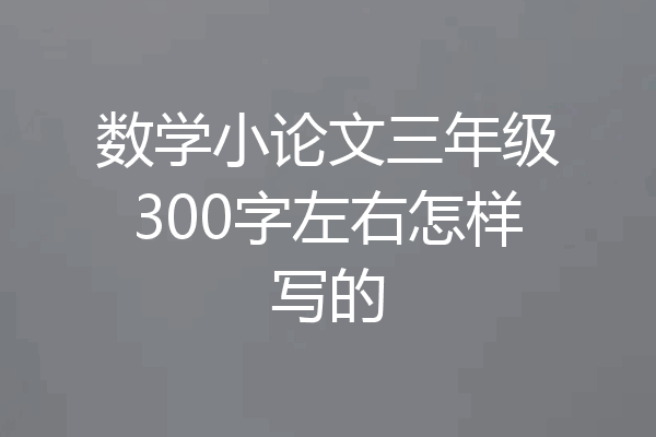 数学小论文三年级300字左右怎样写的