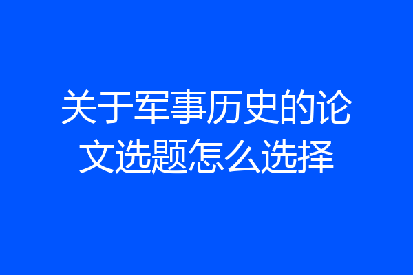 关于军事历史的论文选题怎么选择
