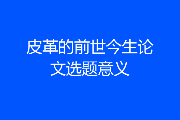 皮革的前世今生论文选题意义