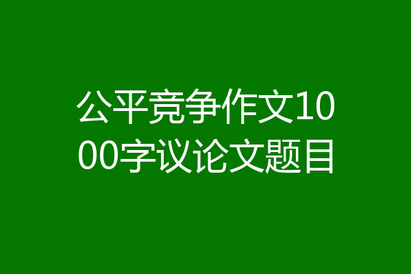 公平竞争作文1000字议论文题目