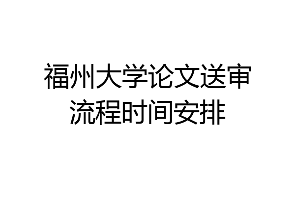 福州大学论文送审流程时间安排