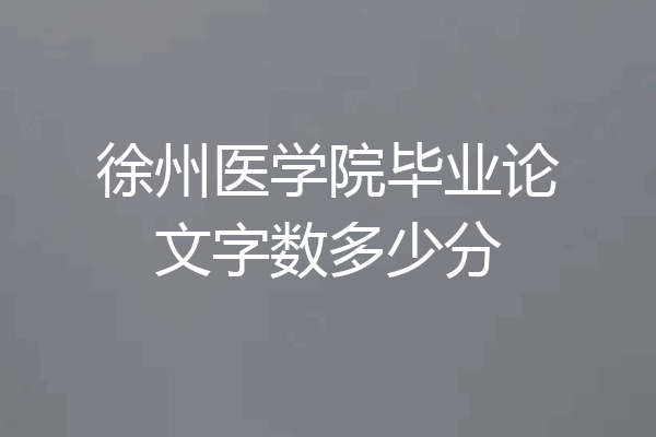 徐州医学院毕业论文字数多少分