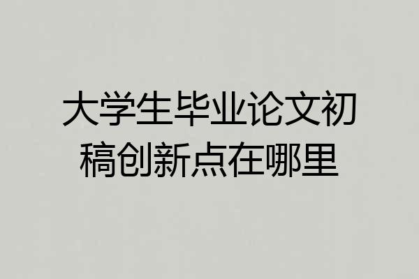 大学生毕业论文初稿创新点在哪里