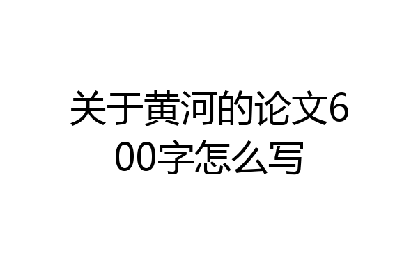 关于黄河的论文600字怎么写