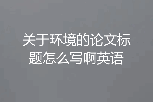 关于环境的论文标题怎么写啊英语