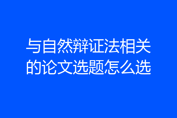 与自然辩证法相关的论文选题怎么选
