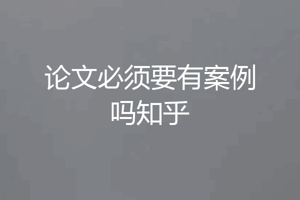 论文必须要有案例吗知乎