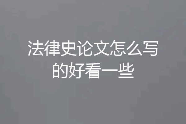 法律史论文怎么写的好看一些